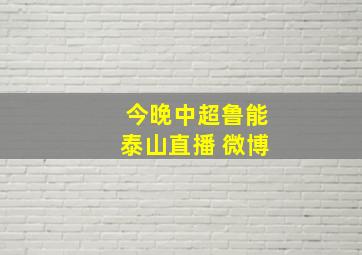 今晚中超鲁能泰山直播 微博